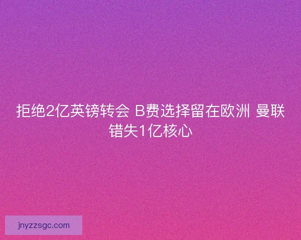 拒绝2亿英镑转会 B费选择留在欧洲 曼联错失1亿核心