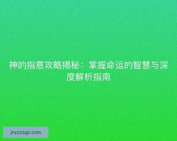 神的指意攻略揭秘：掌握命运的智慧与深度解析指南