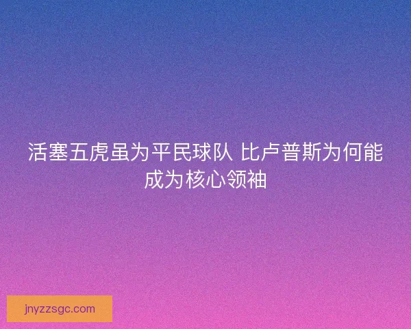 活塞五虎虽为平民球队 比卢普斯为何能成为核心领袖