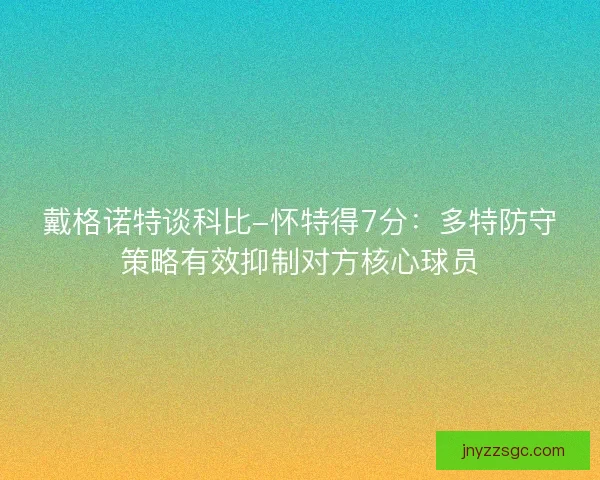 戴格诺特谈科比-怀特得7分：多特防守策略有效抑制对方核心球员