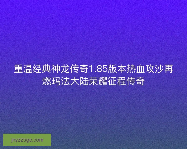 重温经典神龙传奇1.85版本热血攻沙再燃玛法大陆荣耀征程传奇